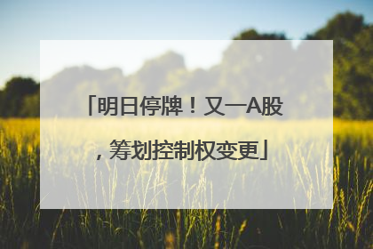 明日停牌！又一A股，筹划控制权变更